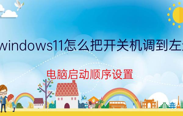 windows11怎么把开关机调到左边 电脑启动顺序设置？